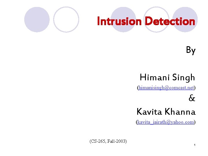 Intrusion Detection By Himani Singh (himanisingh@comcast. net) & Kavita Khanna (kavita_jairath@yahoo. com) (CS-265, Fall-2003)