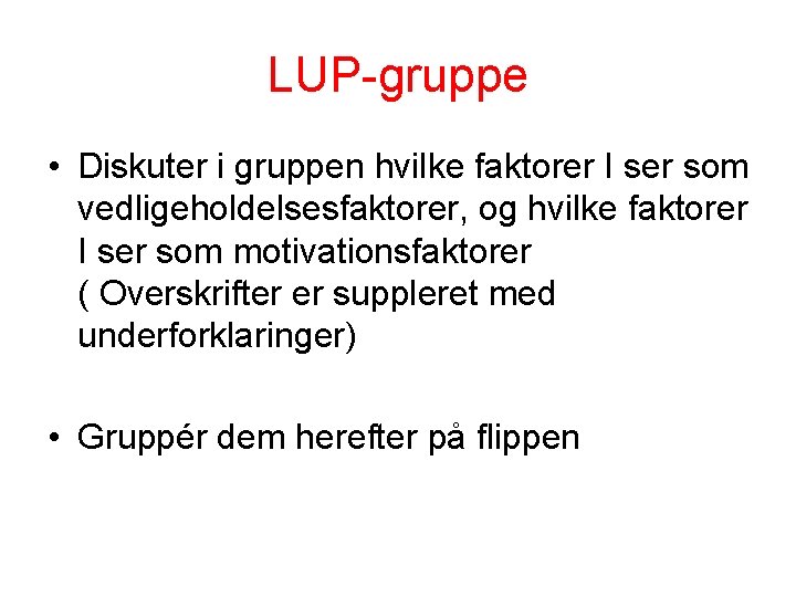 LUP-gruppe • Diskuter i gruppen hvilke faktorer I ser som vedligeholdelsesfaktorer, og hvilke faktorer