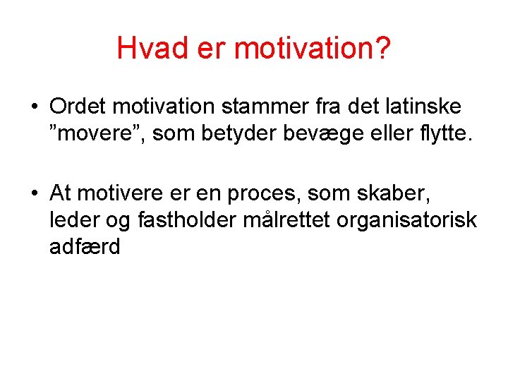 Hvad er motivation? • Ordet motivation stammer fra det latinske ”movere”, som betyder bevæge