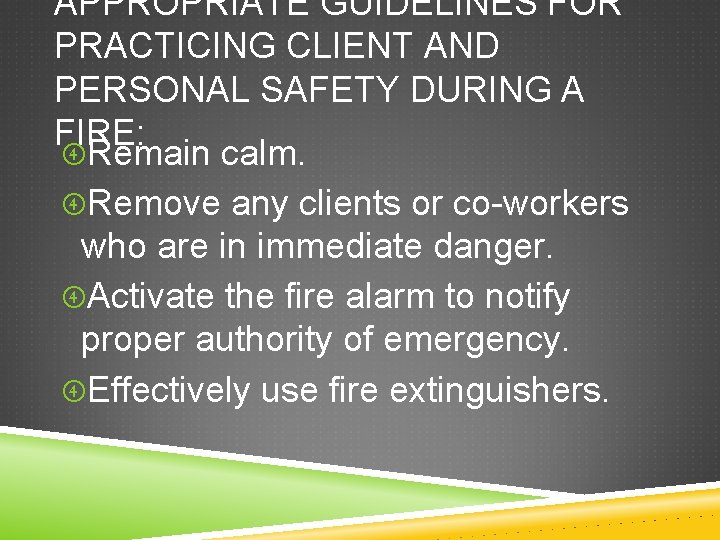APPROPRIATE GUIDELINES FOR PRACTICING CLIENT AND PERSONAL SAFETY DURING A FIRE: Remain calm. Remove