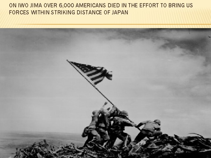 ON IWO JIMA OVER 6, 000 AMERICANS DIED IN THE EFFORT TO BRING US