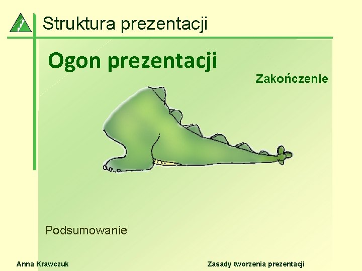 Struktura prezentacji Ogon prezentacji Zakończenie Podsumowanie Anna Krawczuk Zasady tworzenia prezentacji 