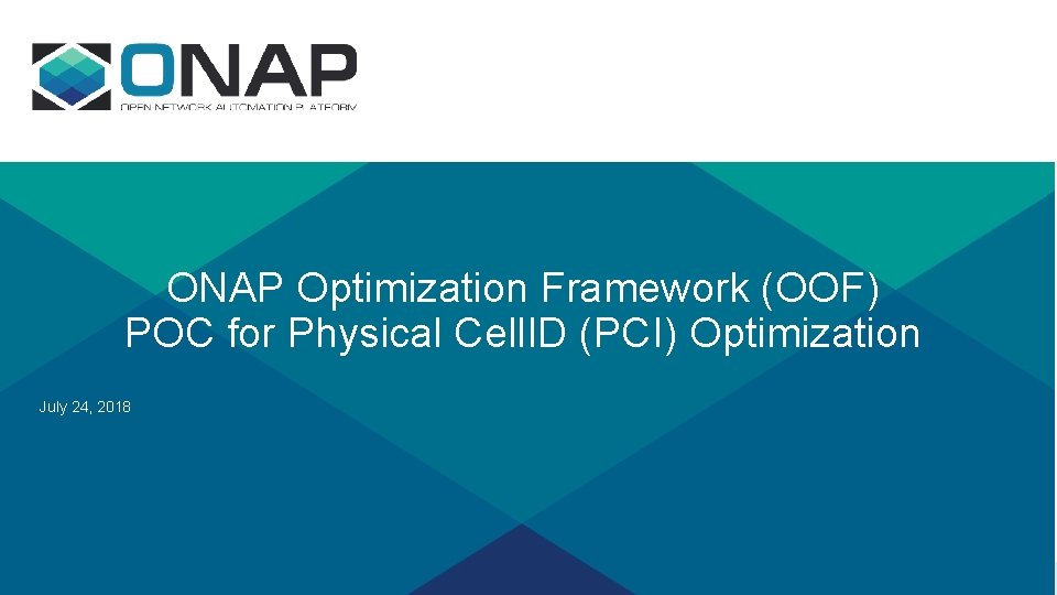 ONAP Optimization Framework (OOF) POC for Physical Cell. ID (PCI) Optimization July 24, 2018