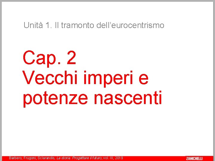 Unità 1. Il tramonto dell’eurocentrismo Cap. 2 Vecchi imperi e potenze nascenti Barbero, Frugoni,