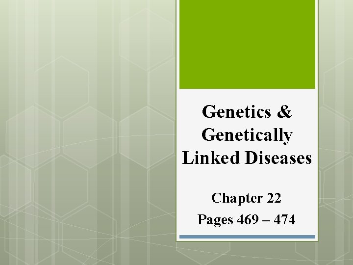 Genetics & Genetically Linked Diseases Chapter 22 Pages 469 – 474 