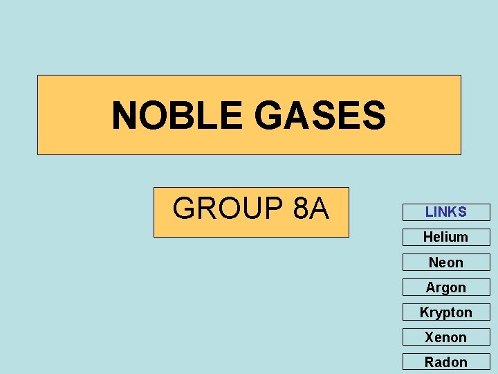 NOBLE GASES GROUP 8 A LINKS Helium Neon Argon Krypton Xenon Radon 