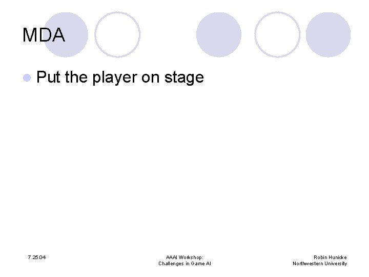 MDA l Put 7. 25. 04 the player on stage AAAI Workshop: Challenges in