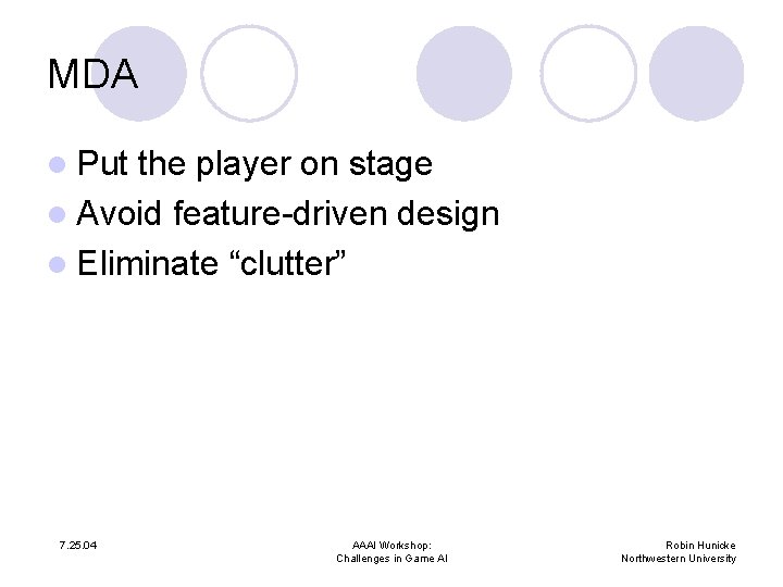 MDA l Put the player on stage l Avoid feature-driven design l Eliminate “clutter”