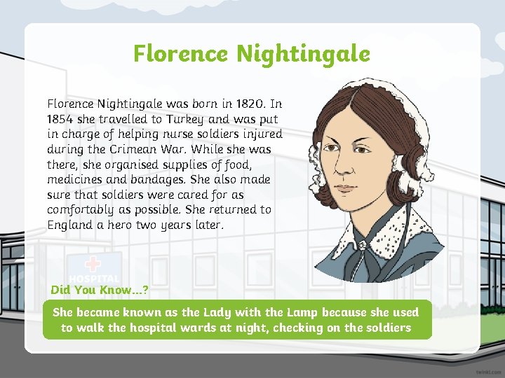 Florence Nightingale was born in 1820. In 1854 she travelled to Turkey and was