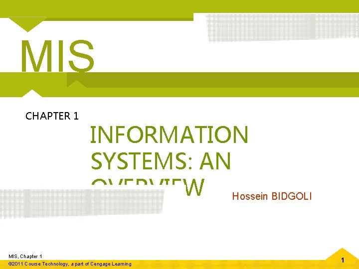 MIS CHAPTER 1 INFORMATION SYSTEMS: AN OVERVIEW Hossein BIDGOLI MIS, Chapter 1 © 2011