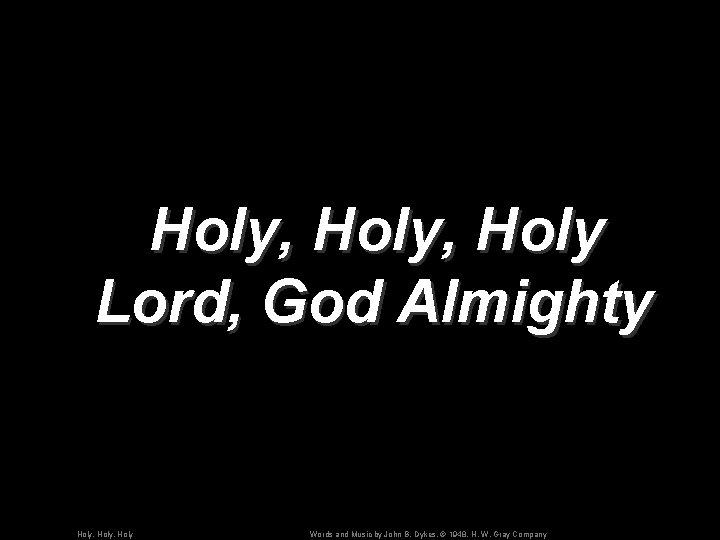Holy, Holy Lord, God Almighty Holy, Holy Words and Music by John B. Dykes,
