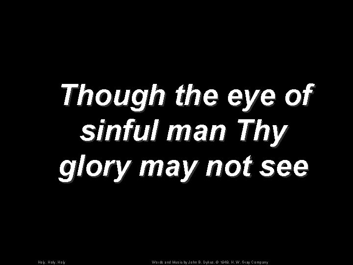 Though the eye of sinful man Thy glory may not see Holy, Holy Words