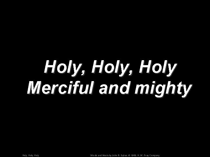 Holy, Holy Merciful and mighty Holy, Holy Words and Music by John B. Dykes,