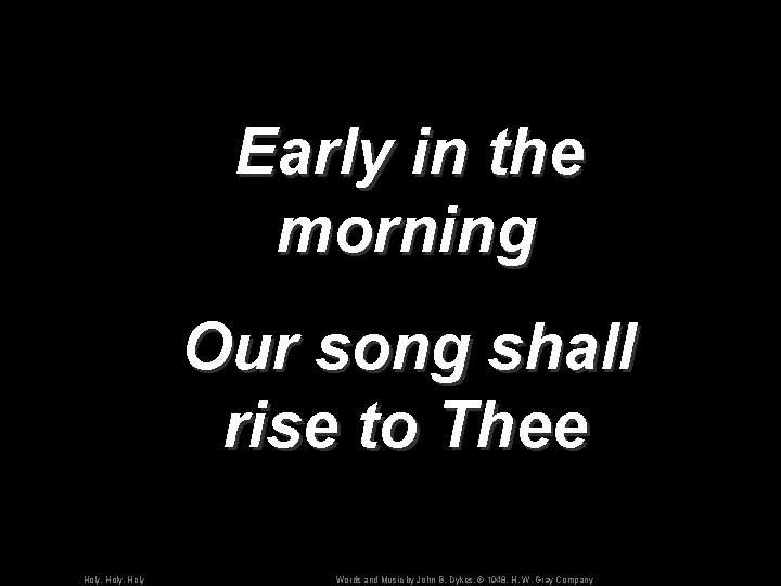 Early in the morning Our song shall rise to Thee Holy, Holy Words and