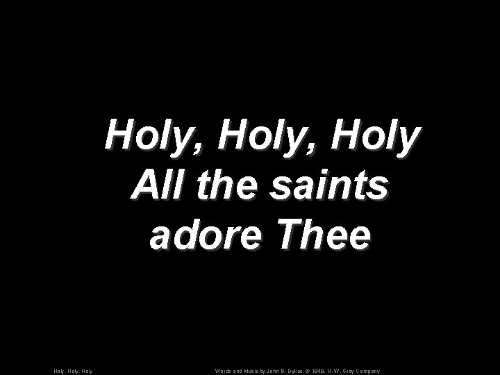 Holy, Holy All the saints adore Thee Holy, Holy Words and Music by John