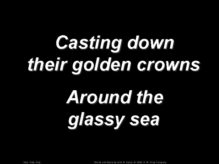 Casting down their golden crowns Around the glassy sea Holy, Holy Words and Music
