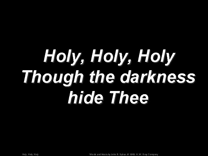 Holy, Holy Though the darkness hide Thee Holy, Holy Words and Music by John