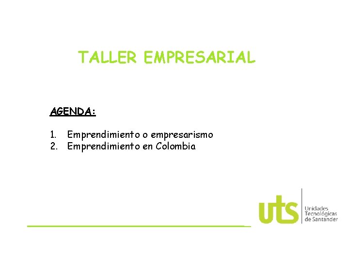 TALLER EMPRESARIAL AGENDA: 1. Emprendimiento o empresarismo 2. Emprendimiento en Colombia 
