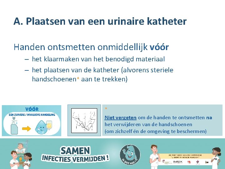 A. Plaatsen van een urinaire katheter Handen ontsmetten onmiddellijk vóór – het klaarmaken van