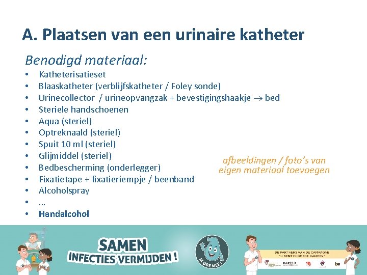 A. Plaatsen van een urinaire katheter Benodigd materiaal: • • • • Katheterisatieset Blaaskatheter