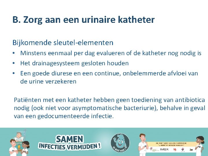 B. Zorg aan een urinaire katheter Bijkomende sleutel-elementen • Minstens eenmaal per dag evalueren
