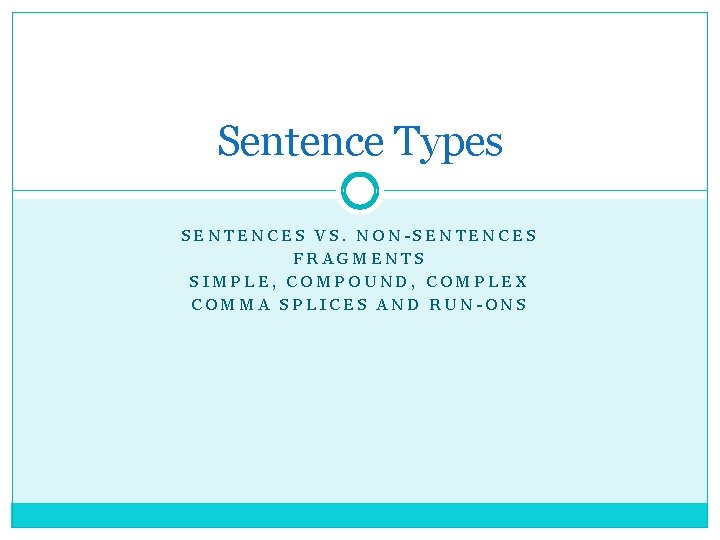 Sentence Types SENTENCES VS. NON-SENTENCES FRAGMENTS SIMPLE, COMPOUND, COMPLEX COMMA SPLICES AND RUN-ONS 
