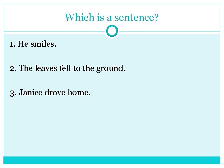 Which is a sentence? 1. He smiles. 2. The leaves fell to the ground.