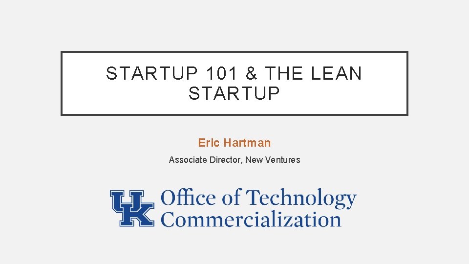 STARTUP 101 & THE LEAN STARTUP Eric Hartman Associate Director, New Ventures 