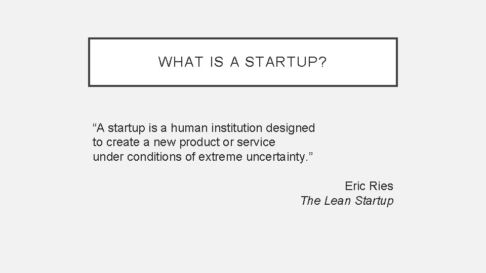 WHAT IS A STARTUP? “A startup is a human institution designed to create a