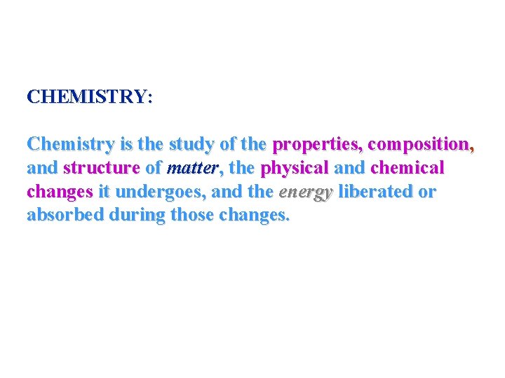 CHEMISTRY: Chemistry is the study of the properties, composition, and structure of matter, the