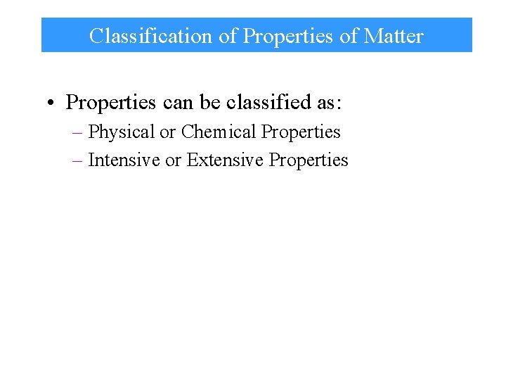 Classification of Properties of Matter • Properties can be classified as: – Physical or