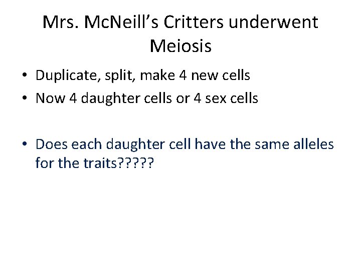 Mrs. Mc. Neill’s Critters underwent Meiosis • Duplicate, split, make 4 new cells •