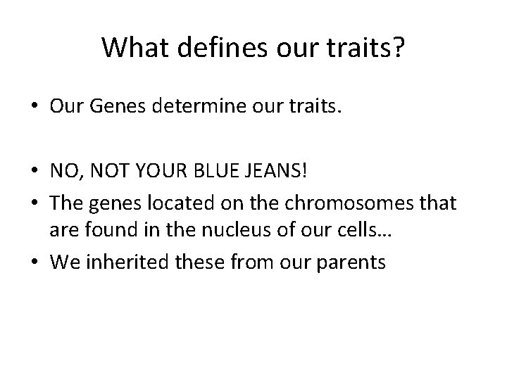 What defines our traits? • Our Genes determine our traits. • NO, NOT YOUR