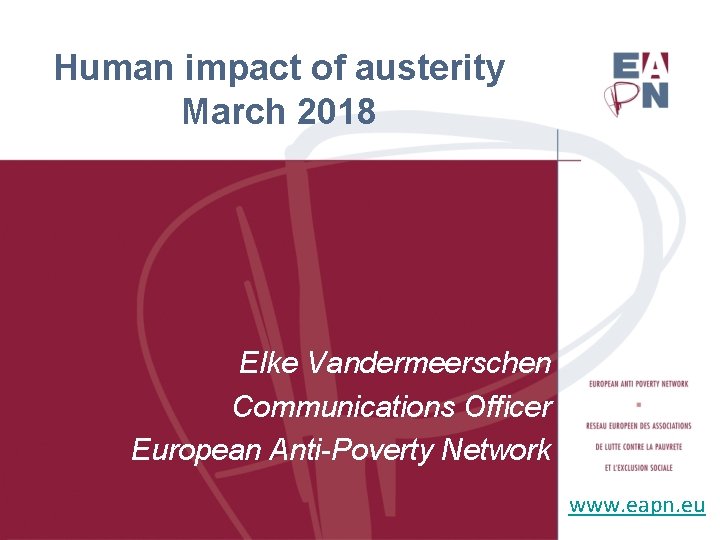 Human impact of austerity March 2018 Elke Vandermeerschen Communications Officer European Anti-Poverty Network www.