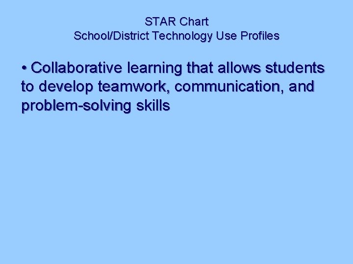 STAR Chart School/District Technology Use Profiles • Collaborative learning that allows students to develop