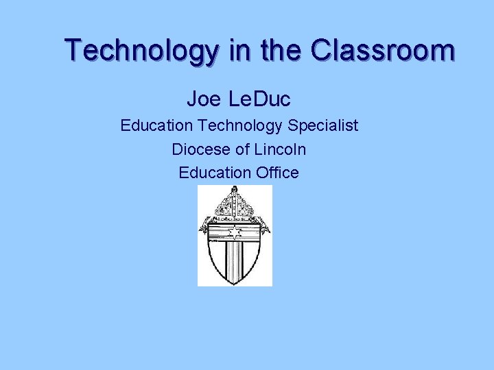 Technology in the Classroom Joe Le. Duc Education Technology Specialist Diocese of Lincoln Education