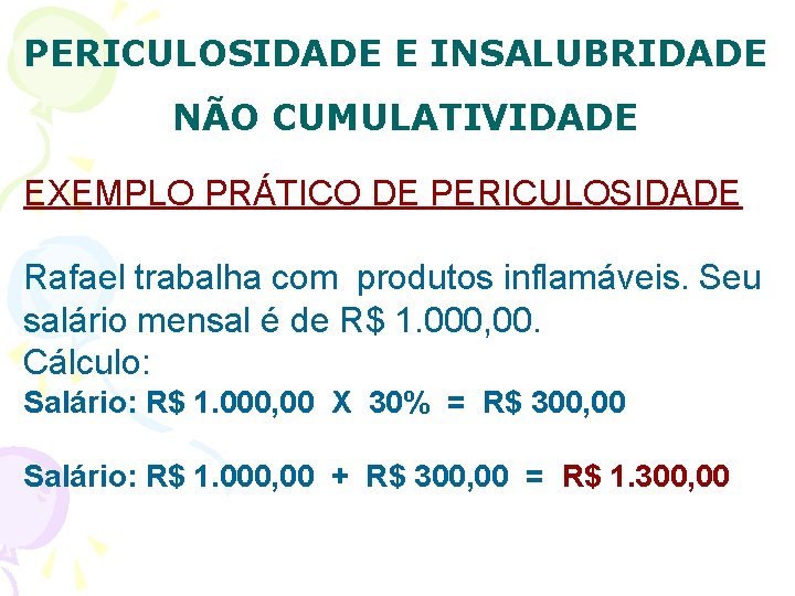 PERICULOSIDADE E INSALUBRIDADE NÃO CUMULATIVIDADE EXEMPLO PRÁTICO DE PERICULOSIDADE Rafael trabalha com produtos inflamáveis.