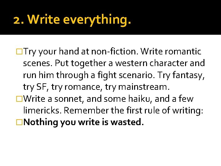 2. Write everything. �Try your hand at non-fiction. Write romantic scenes. Put together a
