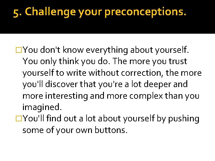 5. Challenge your preconceptions. �You don't know everything about yourself. You only think you