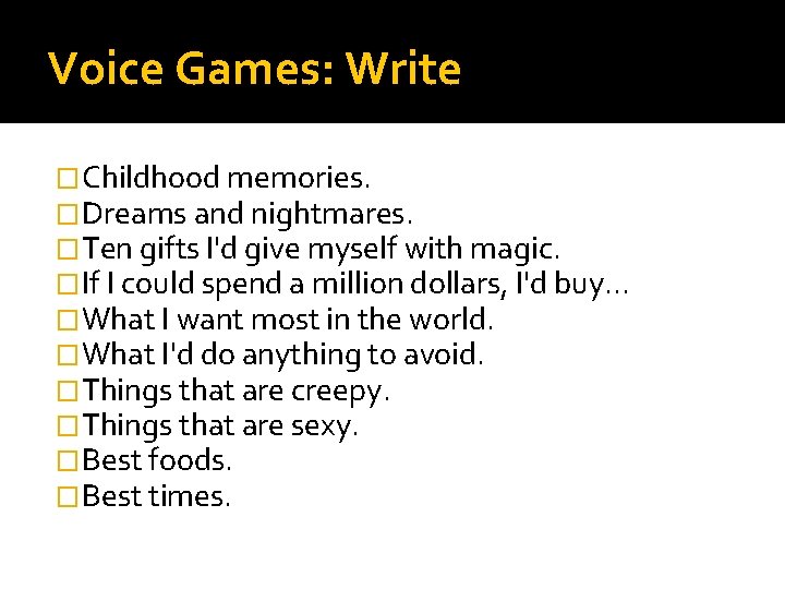 Voice Games: Write �Childhood memories. �Dreams and nightmares. �Ten gifts I'd give myself with