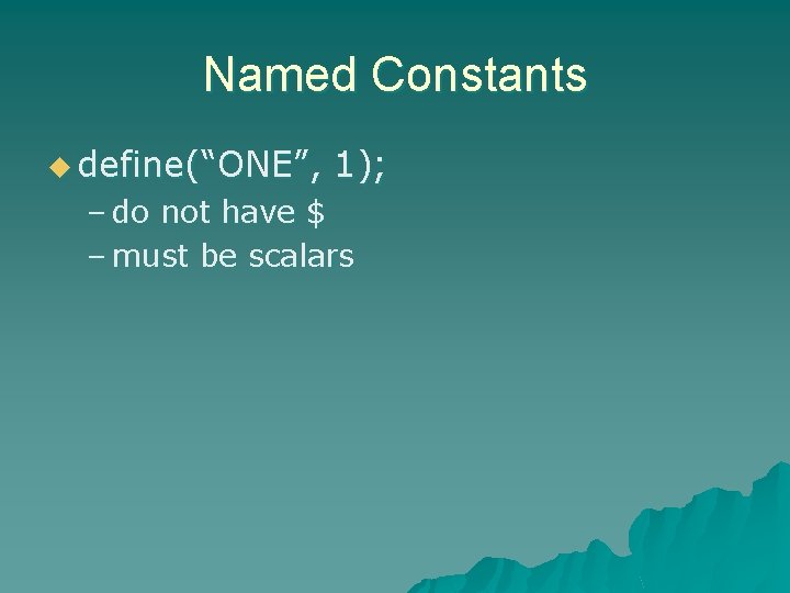 Named Constants u define(“ONE”, 1); – do not have $ – must be scalars