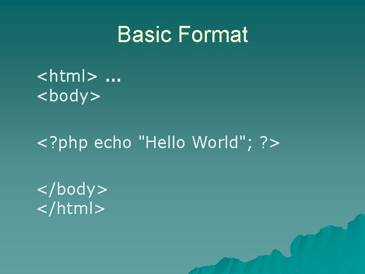 Basic Format <html> … <body> <? php echo "Hello World"; ? > </body> </html>
