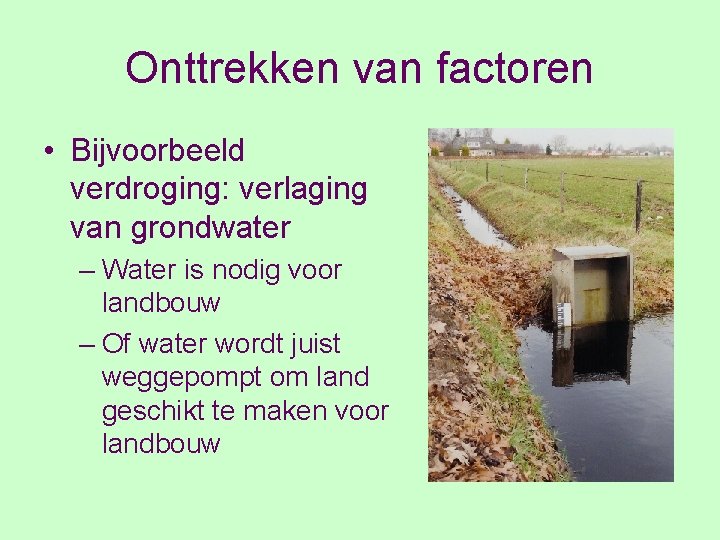 Onttrekken van factoren • Bijvoorbeeld verdroging: verlaging van grondwater – Water is nodig voor