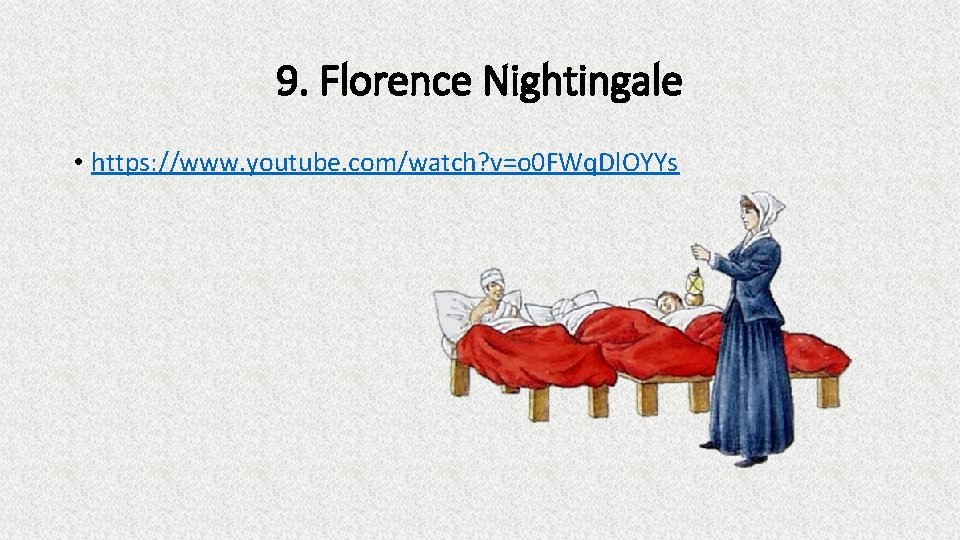 9. Florence Nightingale • https: //www. youtube. com/watch? v=o 0 FWq. Dl. OYYs 