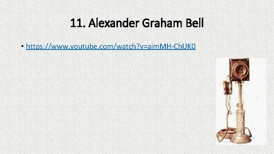 11. Alexander Graham Bell • https: //www. youtube. com/watch? v=aim. MH-Ch. UK 0 