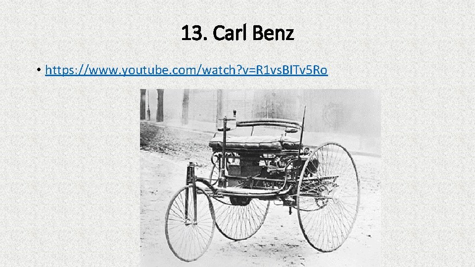 13. Carl Benz • https: //www. youtube. com/watch? v=R 1 vs. BITv 5 Ro