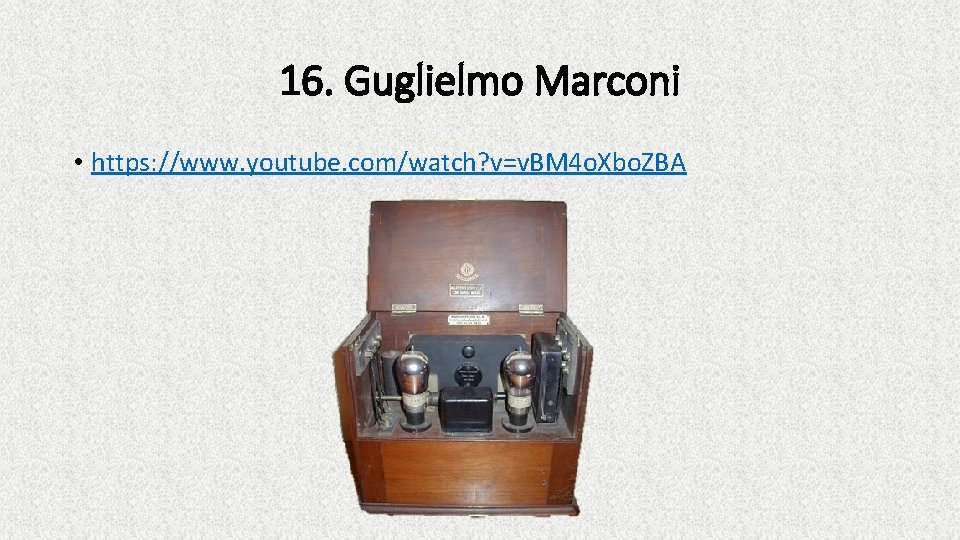 16. Guglielmo Marconi • https: //www. youtube. com/watch? v=v. BM 4 o. Xbo. ZBA