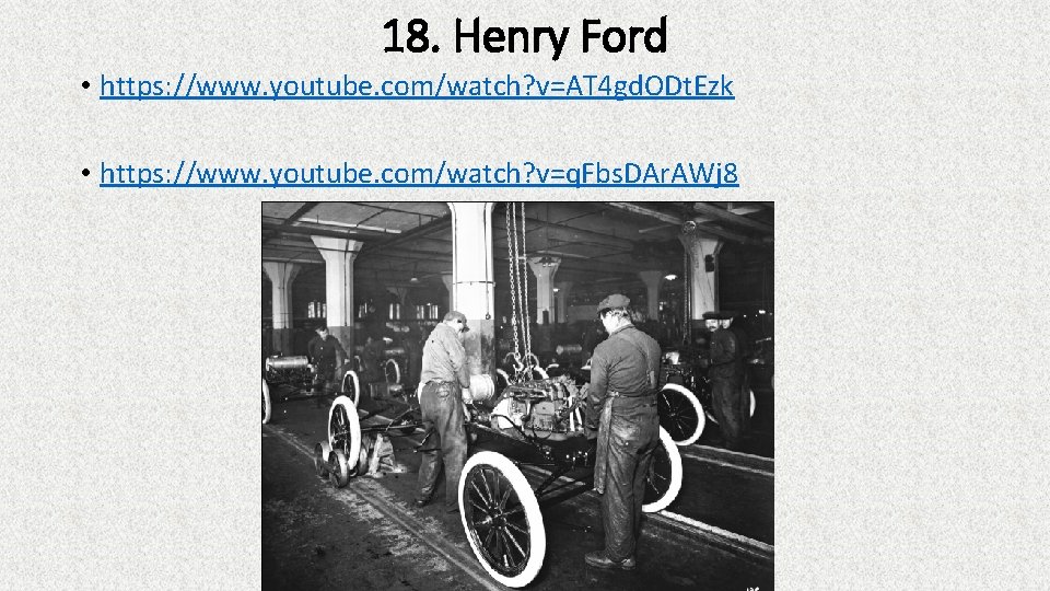 18. Henry Ford • https: //www. youtube. com/watch? v=AT 4 gd. ODt. Ezk •