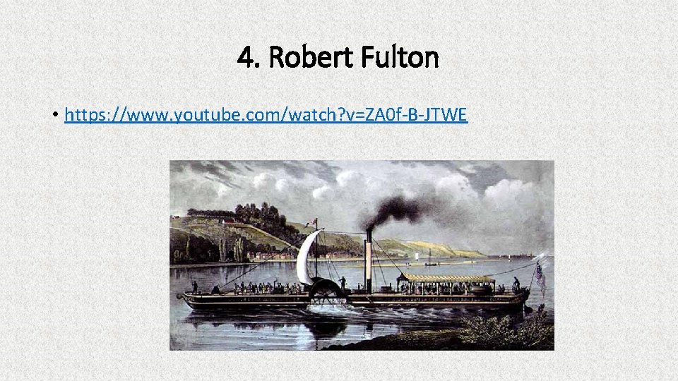 4. Robert Fulton • https: //www. youtube. com/watch? v=ZA 0 f-B-JTWE 