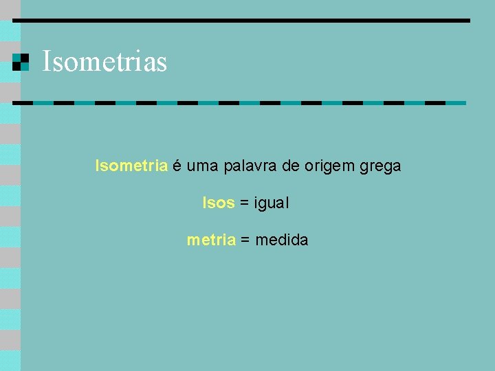 Isometrias Isometria é uma palavra de origem grega Isos = igual metria = medida